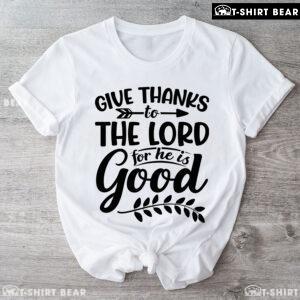 Give Thanks To The Lord For He Is Good T-Shirt
