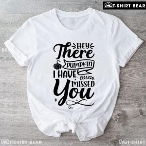 Hey There Pumpkin I Have Missed You Thanksgiving T-Shirt