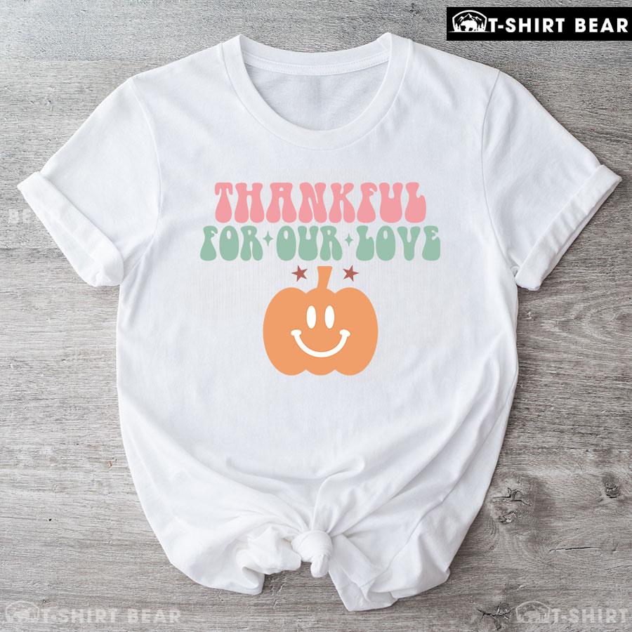 Thankful For Our Love Pumpkin T-Shirt Thankful For Our Love Pumpkin T-Shirt