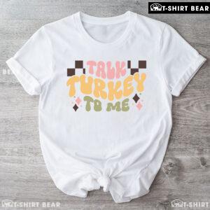Talk Turkey To Me Thanksgiving T-Shirt