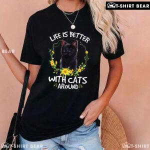 Life Is Better With Cats Around T-Shirt