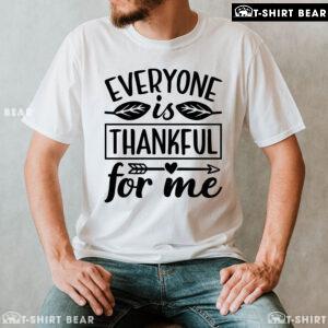 Everyone Is Thankful For Me T-Shirt