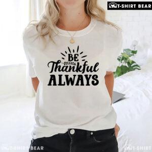 Be Thankful Always T-Shirt