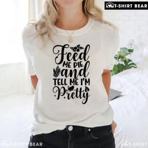 Feed Me Pie And Tell Me I'm Pretty Thanksgiving T-Shirt