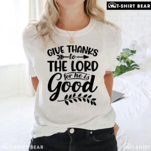 Give Thanks To The Lord For He Is Good T-Shirt