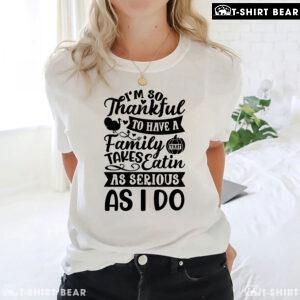 I'm So Thankful To Have A Family That Takes Eatin As Serious As I Do T-Shirt