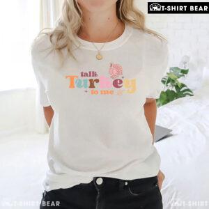 Talk Turkey To Me T-Shirt