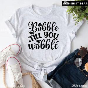 Bobble Till You Wobble T-Shirt