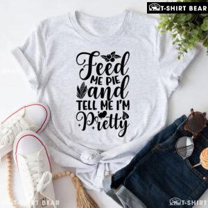 Feed Me Pie And Tell Me I'm Pretty Thanksgiving T-Shirt