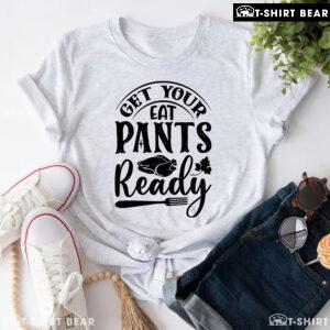 Get Your Eat Pants Ready T-Shirt