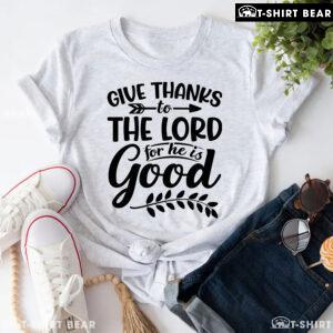 Give Thanks To The Lord For He Is Good T-Shirt