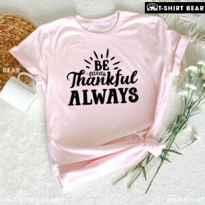 Be Thankful Always T-Shirt