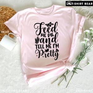 Feed Me Pie And Tell Me I'm Pretty Thanksgiving T-Shirt
