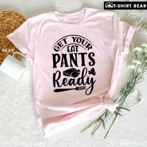 Get Your Eat Pants Ready T-Shirt