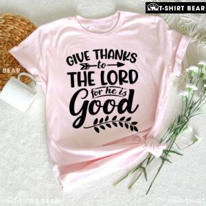 Give Thanks To The Lord For He Is Good T-Shirt
