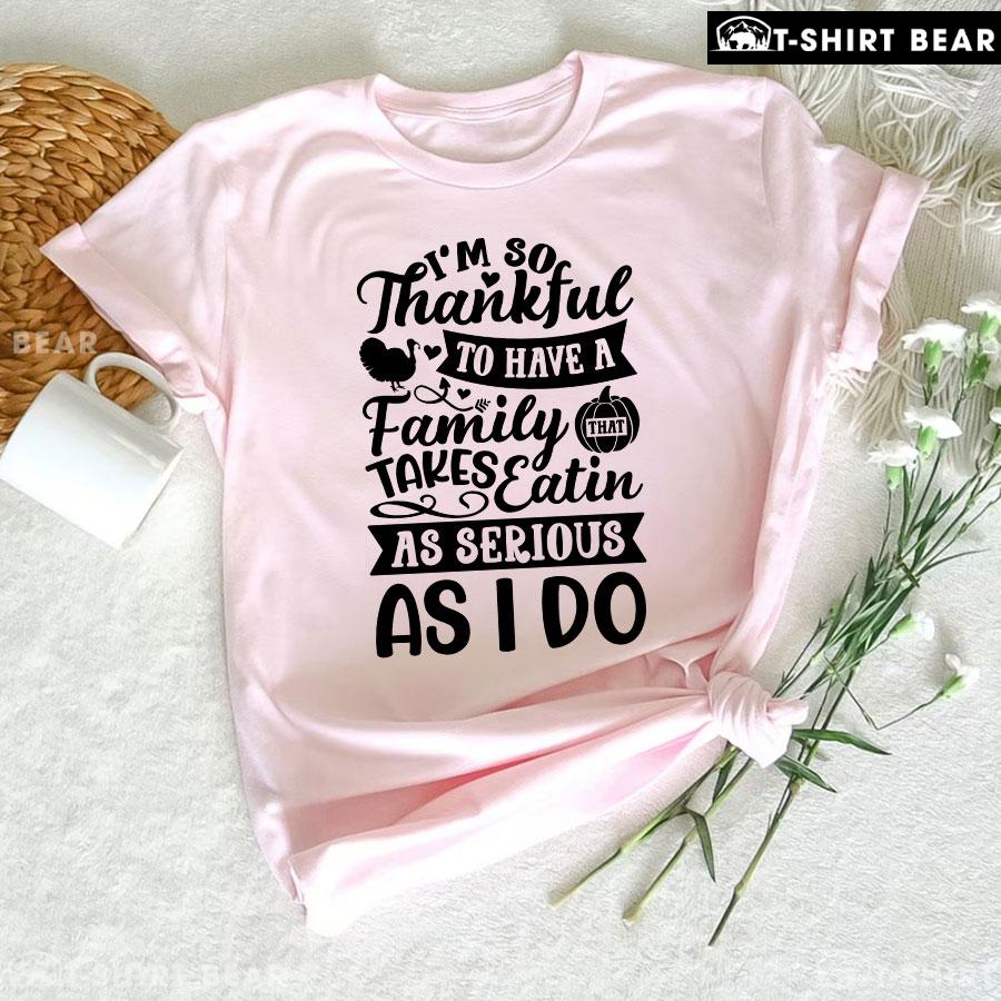 I'm So Thankful To Have A Family That Takes Eatin As Serious As I Do T-Shirt
