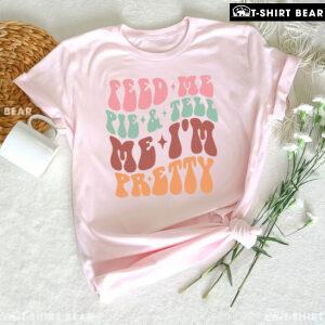 Feed Me Pie & Tell Me I'm Pretty T-Shirt
