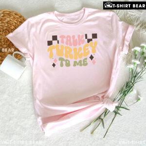Talk Turkey To Me Thanksgiving T-Shirt