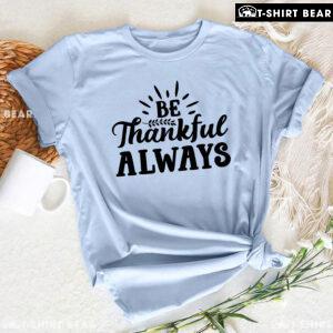 Be Thankful Always T-Shirt