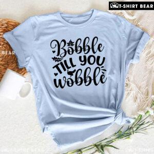 Bobble Till You Wobble T-Shirt