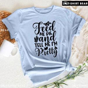 Feed Me Pie And Tell Me I'm Pretty Thanksgiving T-Shirt