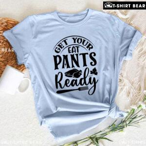 Get Your Eat Pants Ready T-Shirt