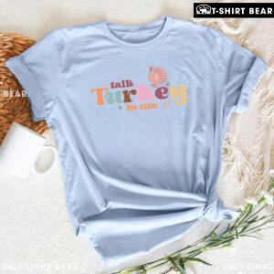 Talk Turkey To Me T-Shirt