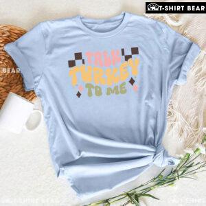 Talk Turkey To Me Thanksgiving T-Shirt
