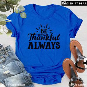 Be Thankful Always T-Shirt