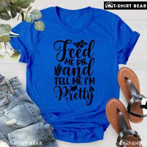 Feed Me Pie And Tell Me I'm Pretty Thanksgiving T-Shirt