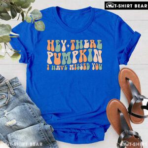Hey There Pumpkin I Have Missed You T-Shirt