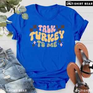 Talk Turkey To Me Thanksgiving T-Shirt