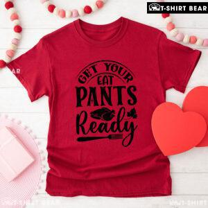 Get Your Eat Pants Ready T-Shirt