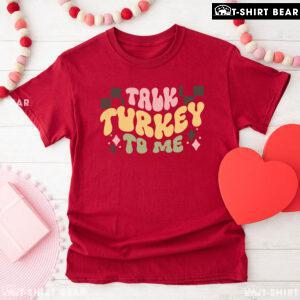 Talk Turkey To Me Thanksgiving T-Shirt