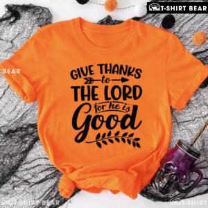 Give Thanks To The Lord For He Is Good T-Shirt