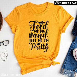 Feed Me Pie And Tell Me I'm Pretty Thanksgiving T-Shirt