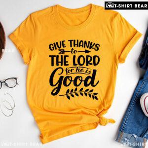 Give Thanks To The Lord For He Is Good T-Shirt