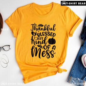 Thankful & Blessed But Kind Of A Mess T-Shirt