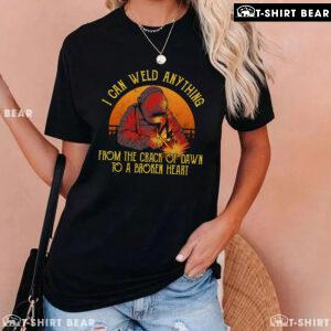 I Can Weld Anything From The Crack Of Dawn To A Broken Heart T-Shirt