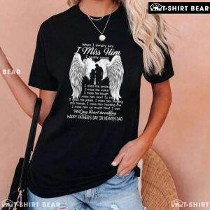 When I Simply Say I Miss Him Happy Father's Day In Heaven Dad T-Shirt