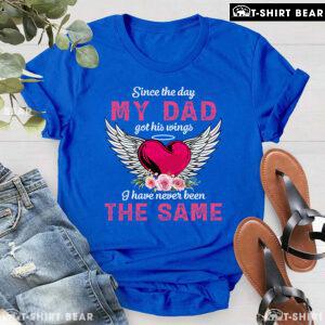 Since The Day My Dad Got His Wings I Have Never Been The Same T-Shirt
