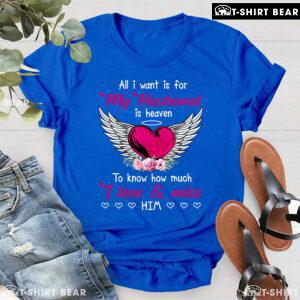 All I Want Is For My Husband In Heaven To Know How Much I Love & Miss Him T-Shirt