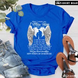 When I Simply Say I Miss Him Happy Father's Day In Heaven Dad T-Shirt