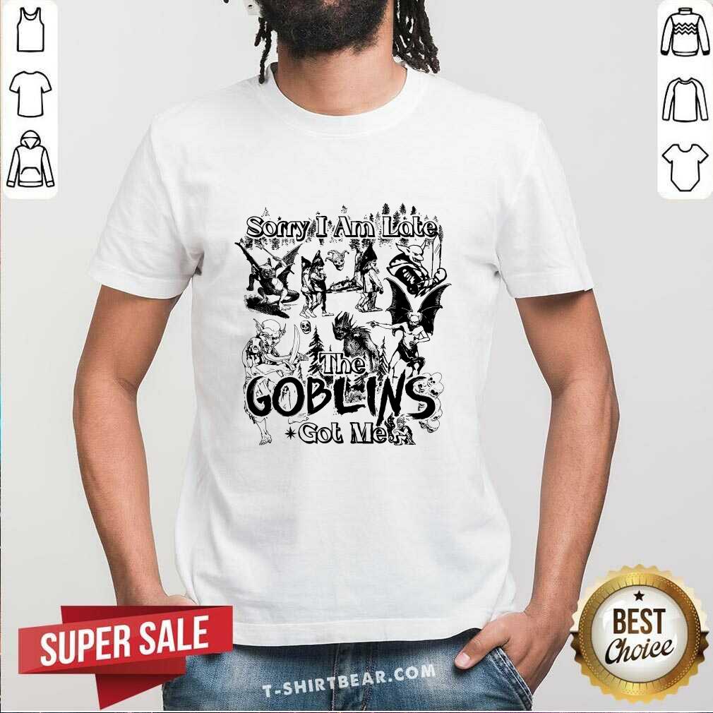 Sorry I Am Late The Goblins Got Me T-shirt