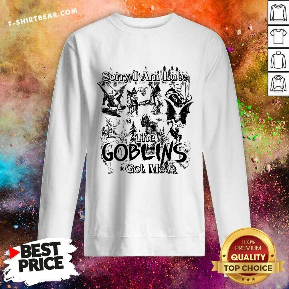 Sorry I Am Late The Goblins Got Me Sweatshirt