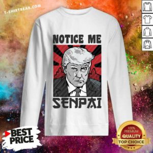Nice Notice Me Senpai Donald Trump Sweatshirt