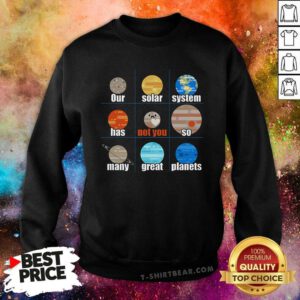 Nice Our Solar System Has So Many Great Planets Sweatshirt