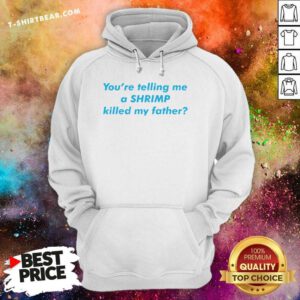 Awesome You’re Telling Me A Shrimp Killed My Father Hoodie