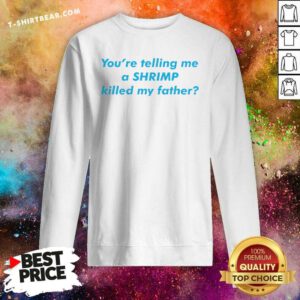Awesome You’re Telling Me A Shrimp Killed My Father Sweatshirt