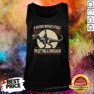 Funny If History Repeats Itself I'm Getting A Dinosaur Tank-top